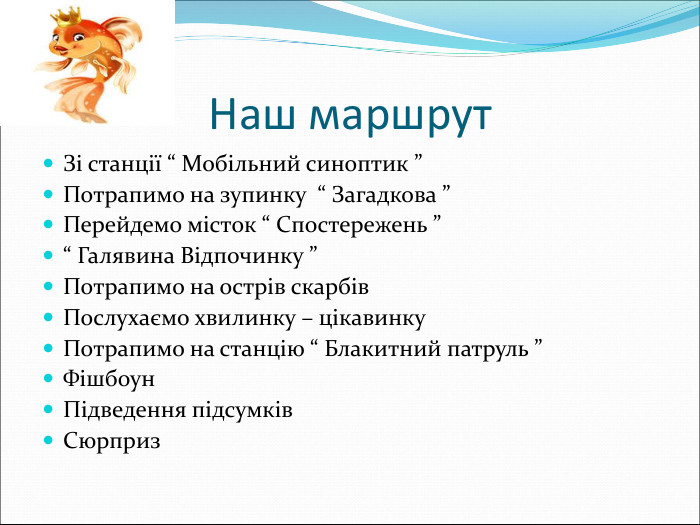 Наш маршрут  Зі станції “ Мобільний синоптик ” Потрапимо на зупинку  “ Загадкова ” Перейдемо місток “ Спостережень ”  “ Галявина Відпочинку ” Потрапимо на острів скарбів Послухаємо хвилинку – цікавинку  Потрапимо на станцію “ Блакитний патруль ” Фішбоун  Підведення підсумків  Сюрприз     