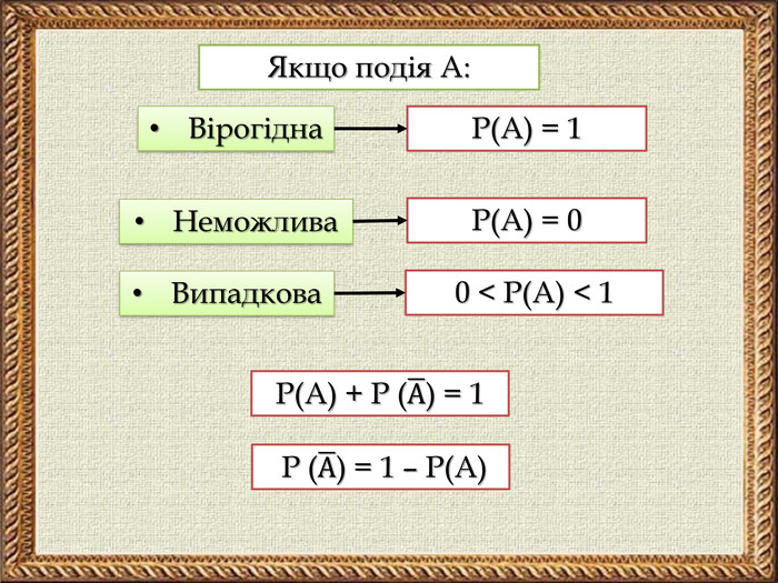 Якщо подія А: Вірогідна. Р(А) = 1 Неможлива. Р(А) = 0 Випадкова0 < Р(А) < 1 Р(А) + Р (А) = 1  Р (А) = 1 – Р(А) 
