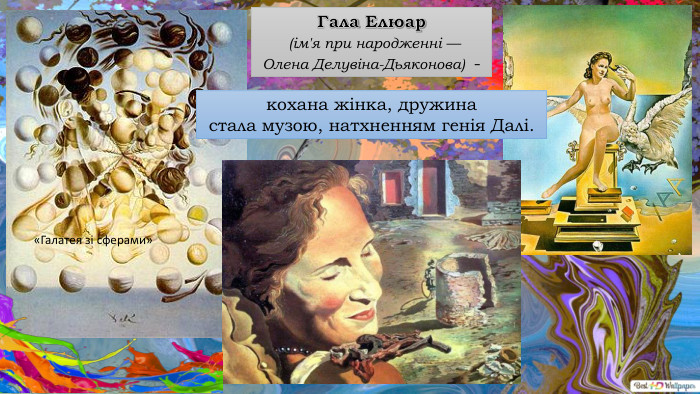 «Галатея зі сферами»Гала Елюар (ім'я при народженні — Олена Делувіна-Дьяконова) - кохана жінка, дружина стала музою, натхненням генія Далі.