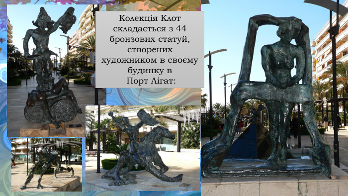 Колекція Клот складається з 44 бронзових статуй, створених художником в своєму будинку в Порт Лігат: