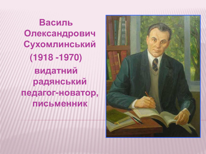 Василь Олександрович Сухомлинський(1918 -1970)видатний радянський педагог-новатор, письменник