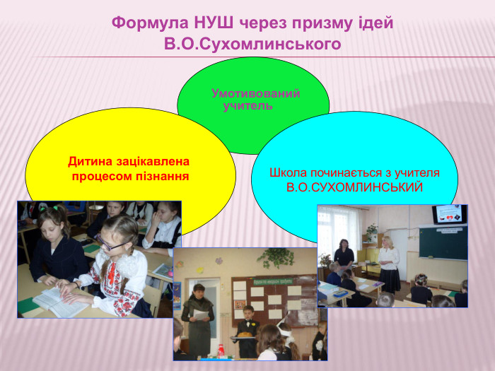 Формула НУШ через призму ідей В. О. Сухомлинського Умотивований учитель. Дитина зацікавлена процесом пізнання. Школа починається з учителя. В. О. СУХОМЛИНСЬКИЙ