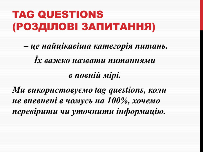 Tag questions (розділові запитання) – це найцікавіша категорія питань. Їх важко назвати питаннями в повній мірі. Ми використовуємо tag questions, коли не впевнені в чомусь на 100%, хочемо перевірити чи уточнити інформацію.