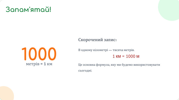 1000метрів = 1 км. Скорочений запис: В одному кілометрі — тисяча метрів. Це основна формула, яку ми будемо використовувати сьогодні. Запам'ятай!