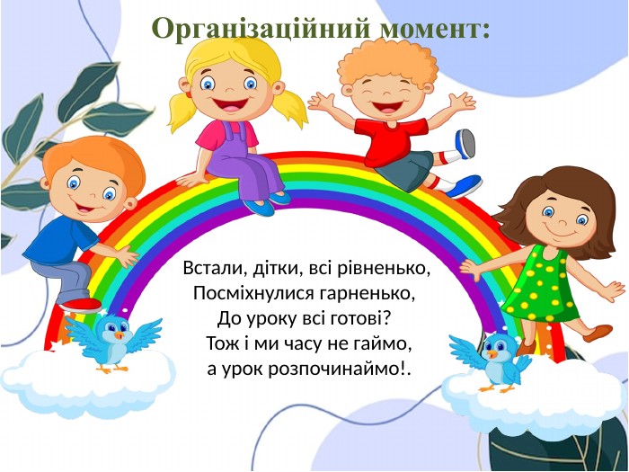 Встали, дітки, всі рівненько,Посміхнулися гарненько, До уроку всі готові? Тож і ми часу не гаймо, а урок розпочинаймо!. Організаційний момент: