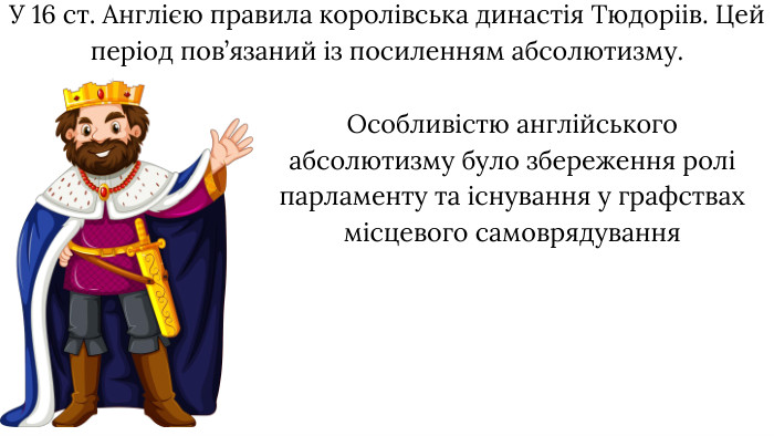 У 16 ст. Англією правила королівська династія Тюдоріів. Цей період пов’язаний із посиленням абсолютизму. Особливістю англійського абсолютизму було збереження ролі парламенту та існування у графствах місцевого самоврядування