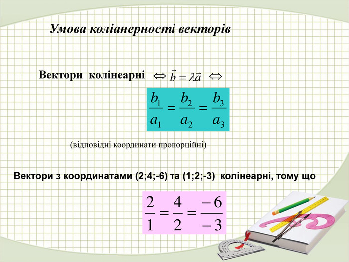 (відповідні координати пропорційні) Вектори  колінеарні Вектори з координатами (2;4;-6) та (1;2;-3)  колінеарні, тому що  Умова коліанерності векторів