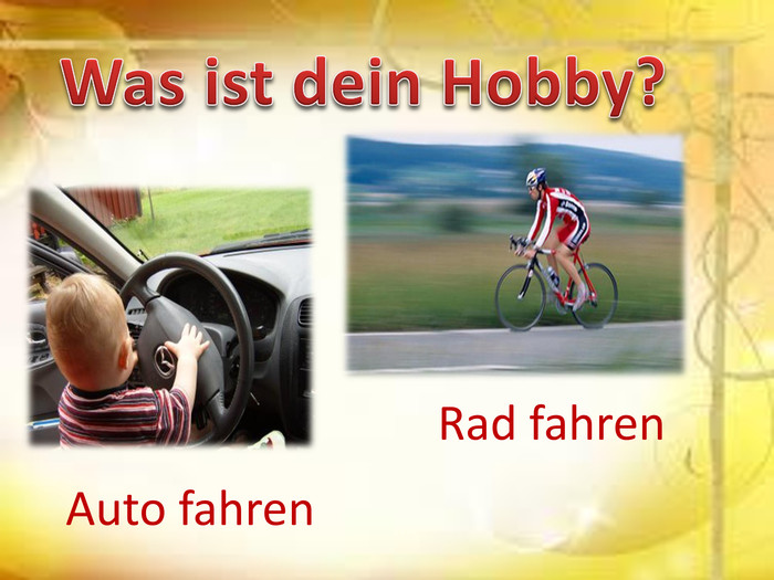 Was ist dein Hobby?Rad fahren. Auto fahren