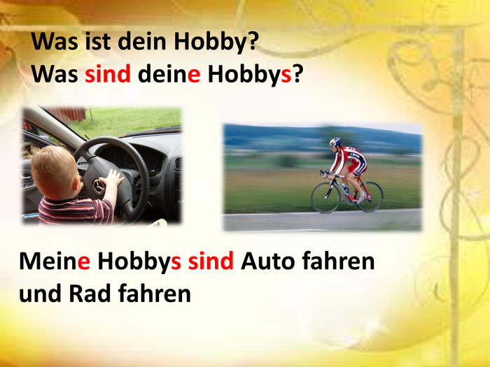 Was ist dein Hobby?Was sind deine Hobbys?Meine Hobbys sind Auto fahrenund Rad fahren