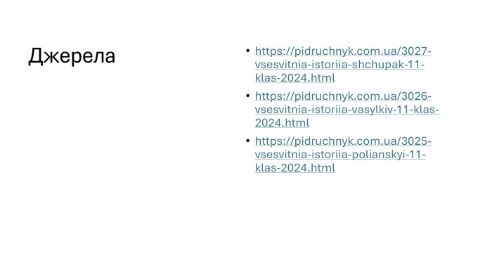 Джерелаhttps://pidruchnyk.com.ua/3027-vsesvitnia-istoriia-shchupak-11-klas-2024.htmlhttps://pidruchnyk.com.ua/3026-vsesvitnia-istoriia-vasylkiv-11-klas-2024.html https://pidruchnyk.com.ua/3025-vsesvitnia-istoriia-polianskyi-11-klas-2024.html 