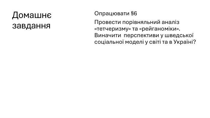 Домашнє завдання. Опрацювати §6 Провести порівняльний аналіз «тетчеризму» та «рейганоміки». Виначити перспективи у шведської соціальної моделі у світі та в Україні?