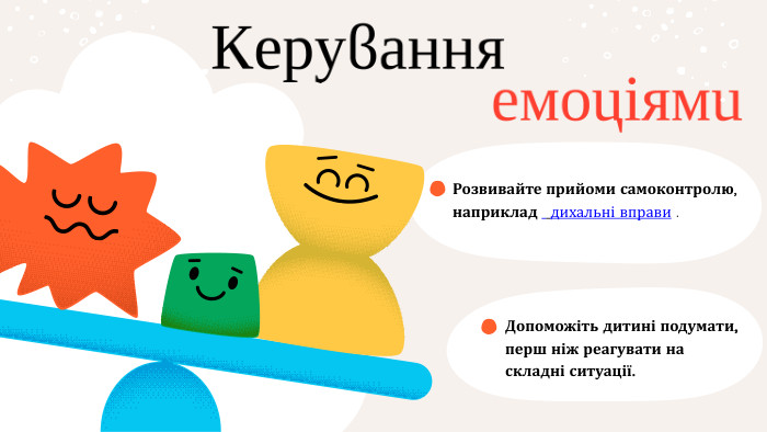 Розвивайте прийоми самоконтролю, наприклад дихальні вправи . Допоможіть дитині подумати, перш ніж реагувати на складні ситуації. Керуванняемоціями