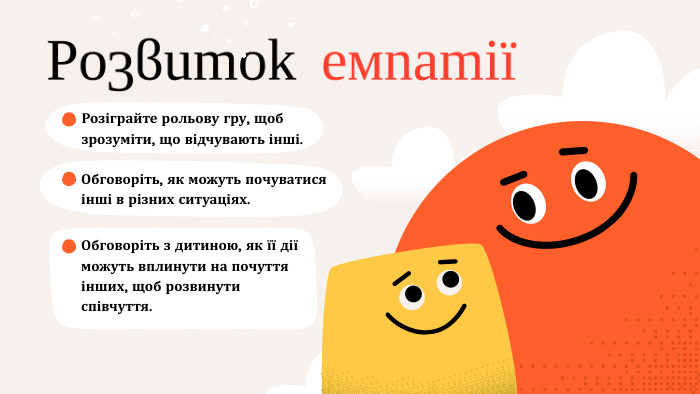 РозвитокемпатіїРозіграйте рольову гру, щоб зрозуміти, що відчувають інші. Обговоріть, як можуть почуватися інші в різних ситуаціях. Обговоріть з дитиною, як її дії можуть вплинути на почуття інших, щоб розвинути співчуття.