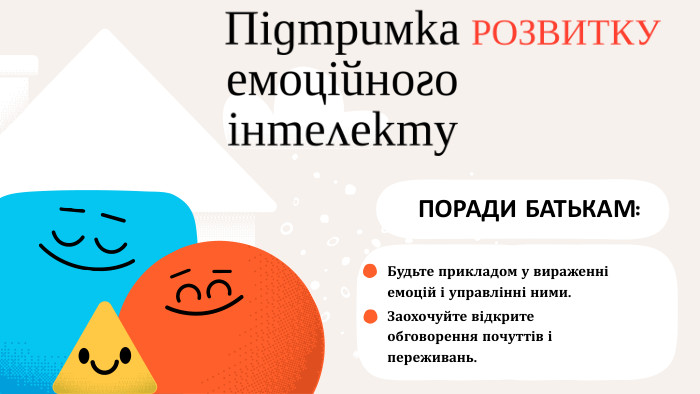 Підтримка емоційного інтелекту. ПОРАДИ БАТЬКАМ: Будьте прикладом у вираженні емоцій і управлінні ними. Заохочуйте відкрите обговорення почуттів і переживань. РОЗВИТКУ