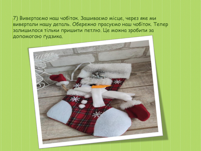 7) Вивертаємо наш чобіток. Зашиваємо місце, через яке ми вивертали нашу деталь. Обережно прасуємо наш чобіток. Тепер залишилося тільки пришити петлю. Це можна зробити за допомогою ґудзика.