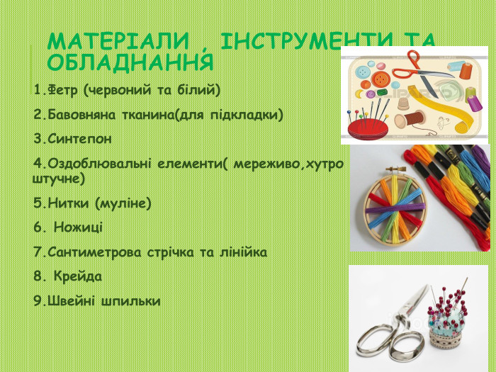 Матеріали , інструменти та обладнання1. Фетр (червоний та білий)2. Бавовняна тканина(для підкладки)3. Синтепон4. Оздоблювальні елементи( мереживо,хутро штучне)5. Нитки (муліне) 6. Ножиці7. Сантиметрова стрічка та лінійка8. Крейда9. Швейні шпильки