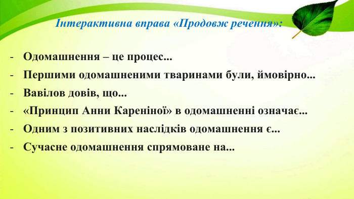 Інтерактивна вправа «Продовж речення»: Одомашнення – це процес... Першими одомашненими тваринами були, ймовірно... Вавілов довів, що...«Принцип Анни Кареніної» в одомашненні означає... Одним з позитивних наслідків одомашнення є... Сучасне одомашнення спрямоване на...