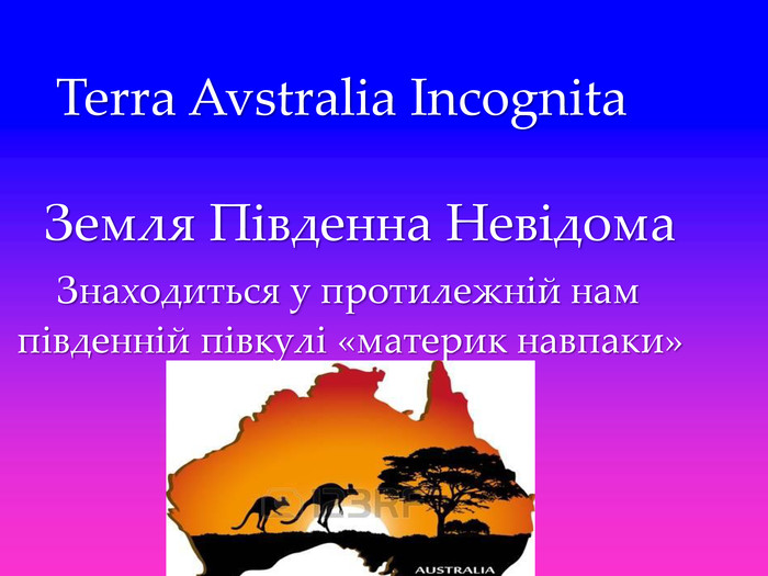  Terra Avstralia Incognita Земля Південна Невідома Знаходиться у протилежній нампівденній півкулі «материк навпаки»