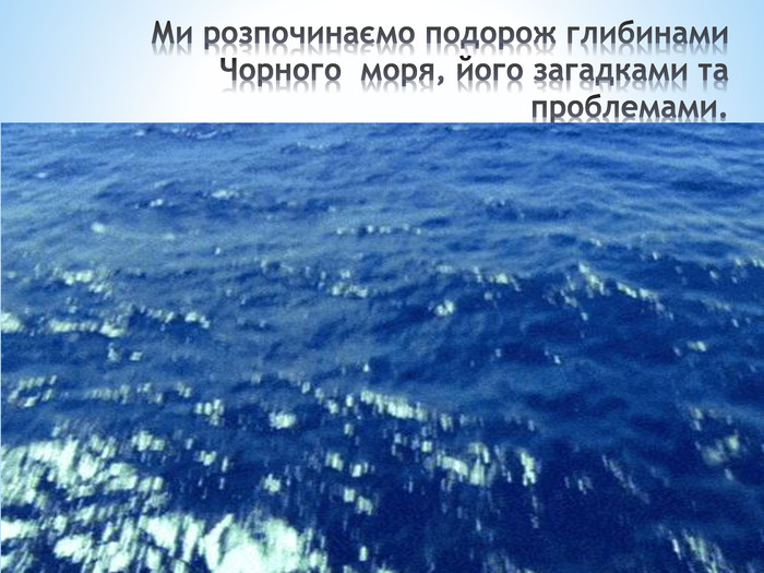 Ми розпочинаємо подорож глибинами Чорного моря, його загадками та проблемами.