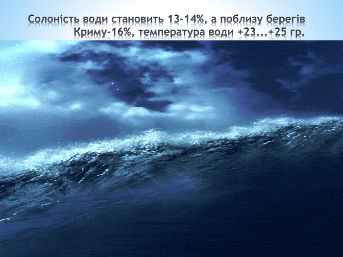 Солоність води становить 13-14%, а поблизу берегів Криму-16%, температура води +23...+25 гр.