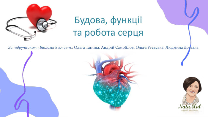 Nata. Malтвій світ твоє життя ֍ ֍ ֍ Будова, функції та робота серця. За підручником : Біологія 8 кл авт.: Ольга Тагліна, Андрій Самойлов, Ольга Утєвська, Людмила Довгаль