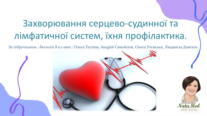 Nata. Malтвій світ твоє життя ֍ ֍ ֍ Захворювання серцево-судинної та лімфатичної систем, їхня профілактика. За підручником : Біологія 8 кл авт.: Ольга Тагліна, Андрій Самойлов, Ольга Утєвська, Людмила Довгаль