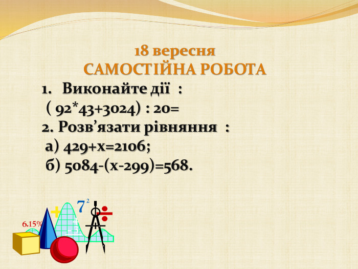 18 вересня. САМОСТІЙНА РОБОТАВиконайте дії : ( 92*43+3024) : 20=2. Розв’язати рівняння : а) 429+х=2106; б) 5084-(х-299)=568.