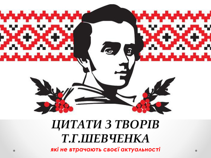 ЦИТАТИ З ТВОРІВ Т. Г. ШЕВЧЕНКАякі не втрачають своєї актуальності