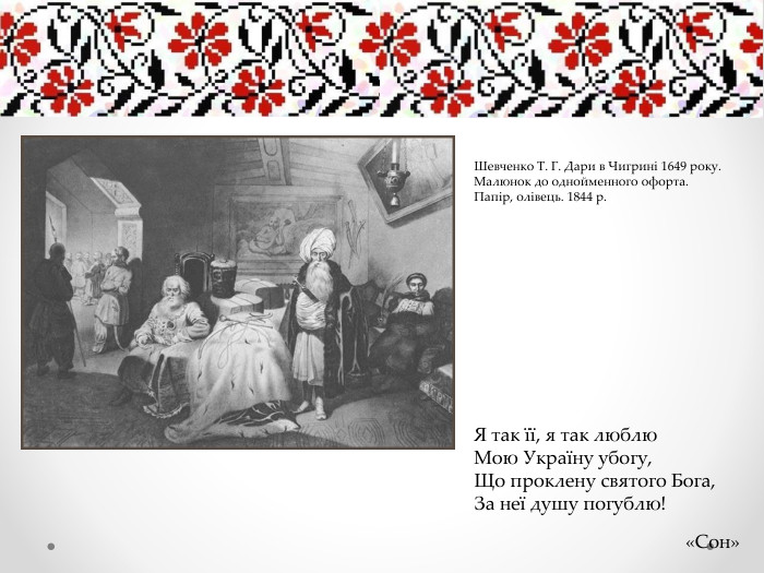 Я так її, я так люблю. Мою Україну убогу,Що проклену святого Бога,За неї душу погублю!«Сон»Шевченко Т. Г. Дари в Чигрині 1649 року. Малюнок до однойменного офорта. Папір, олівець. 1844 р.