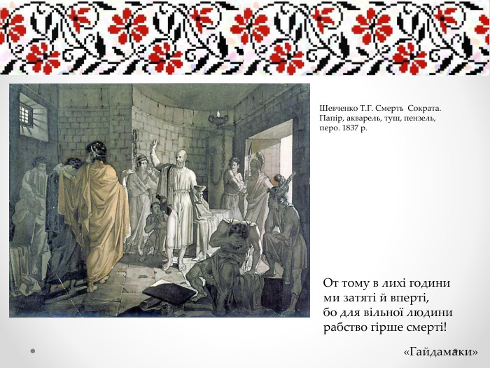 От тому в лихі години ми затяті й вперті, бо для вільної людини рабство гірше смерті!«Гайдамаки»Шевченко Т. Г. Смерть Сократа. Папір, акварель, туш, пензель, перо. 1837 р.