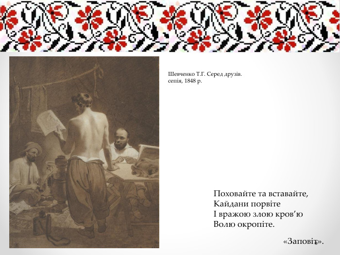 Поховайте та вставайте,Кайдани порвітеІ вражою злою кров’ю. Волю окропіте.«Заповіт». Шевченко Т. Г. Серед друзів.сепія, 1848 р.