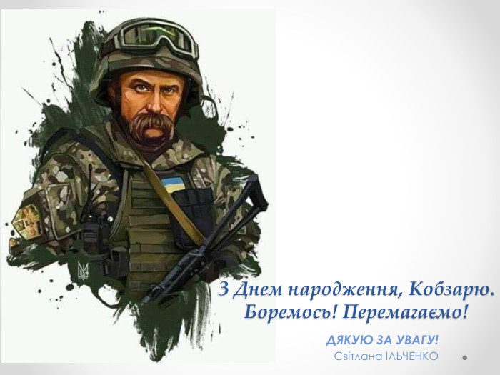 ДЯКУЮ ЗА УВАГУ! Світлана ІЛЬЧЕНКОЗ Днем народження, Кобзарю. Боремось! Перемагаємо!