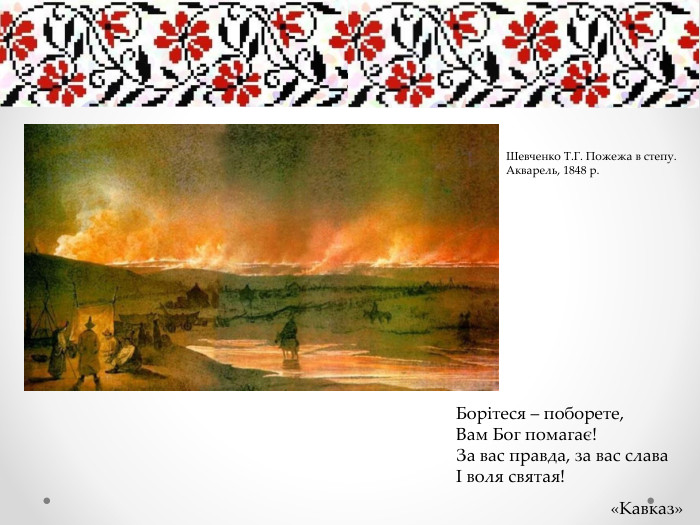 Борітеся – поборете,Вам Бог помагає!За вас правда, за вас славаІ воля святая!«Кавказ»Шевченко Т. Г. Пожежа в степу. Акварель, 1848 р.