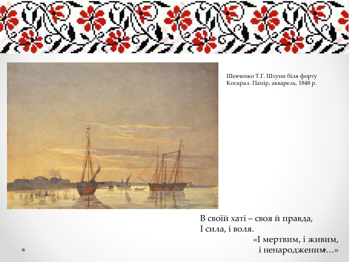  В своїй хаті – своя й правда, І сила, і воля. «І мертвим, і живим, і ненародженим…»Шевченко Т. Г. Шхуни біля форту Косарал. Папір, акварель, 1848 р.