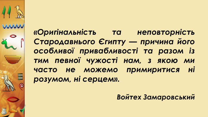 «Оригінальність та неповторність Стародавнього Єгипту — причина його особливої привабливості та разом із тим певної чужості нам, з якою ми часто не можемо примиритися ні розумом, ні серцем». Войтех Замаровський