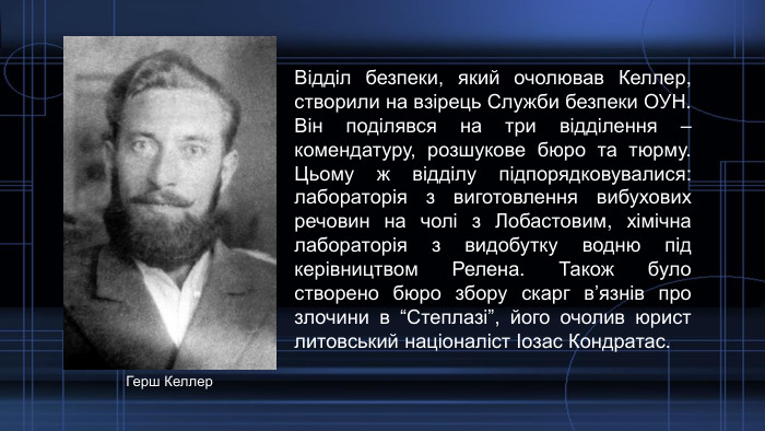 Відділ безпеки, який очолював Келлер, створили на взірець Служби безпеки ОУН. Він поділявся на три відділення – комендатуру, розшукове бюро та тюрму. Цьому ж відділу підпорядковувалися: лабораторія з виготовлення вибухових речовин на чолі з Лобастовим, хімічна лабораторія з видобутку водню під керівництвом Релена. Також було створено бюро збору скарг в’язнів про злочини в “Степлазі”, його очолив юрист литовський націоналіст Іозас Кондратас. Герш Келлер
