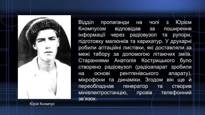 Відділ пропаганди на чолі з Юрієм Кномпусом відповідав за поширення інформації через радіовузол та рупори, підготовку малюнків та карикатур. У друкарні робили агітаційні листівки, які доставляли за межі табору за допомогою літаючих зміїв. Стараннями Анатолія Кострицького було створено радіовузол (радіоапарат зробили на основі рентгенівського апарату), мікрофони та динаміки. Згодом він ще й переобладнав генератор та створив мініелектростанцію, провів телефонний зв’язок. Юрій Кномпус
