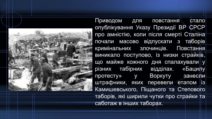 Приводом для повстання стало опублікування Указу Президії ВР СРСР про амністію, коли після смерті Сталіна почали масово відпускати з таборів кримінальних злочинців. Повстання виникало поступово, із низки страйків, що майже кожного дня спалахували у різних табірних відділах. «Бацилу протесту» у Воркуту занесли штрафники, яких перевели етапом із Камишевського, Піщаного та Степового таборів, які ширили чутки про страйки та саботаж в інших таборах.