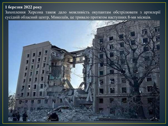 1 березня 2022 року. Захоплення Херсона також дало можливість окупантам обстрілювати з артилерії сусідній обласний центр, Миколаїв, це тривало протягом наступних 8-ми місяців. 