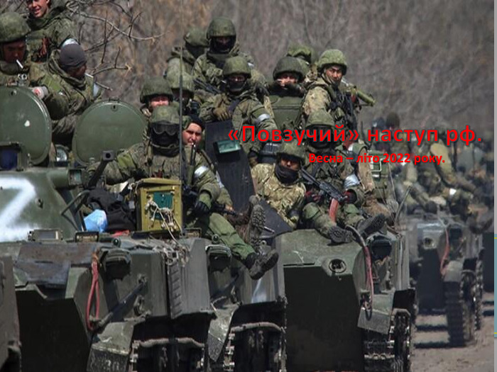 Весна – літо 2022 року.«Повзучий» наступ рф.