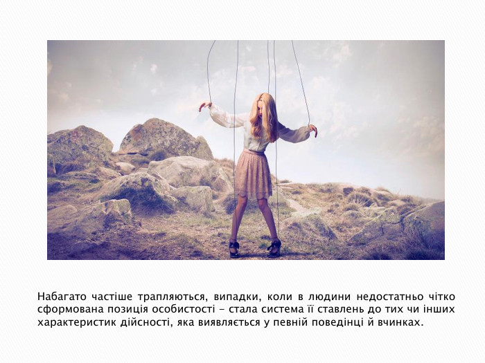 Набагато частіше трапляються, випадки, коли в людини недостатньо чітко сформована позиція особистості - стала система її ставлень до тих чи інших характеристик дійсності, яка виявляється у певній поведінці й вчинках.