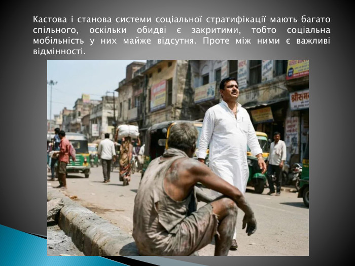 Кастова і станова системи соціальної стратифікації мають багато спільного, оскільки обидві є закритими, тобто соціальна мобільність у них майже відсутня. Проте між ними є важливі відмінності.