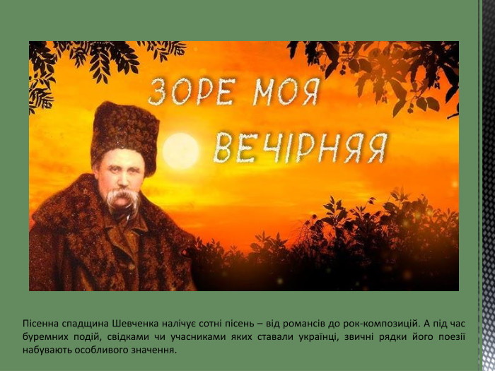 Пісенна спадщина Шевченка налічує сотні пісень – від романсів до рок-композицій. А під час буремних подій, свідками чи учасниками яких ставали українці, звичні рядки його поезії набувають особливого значення.