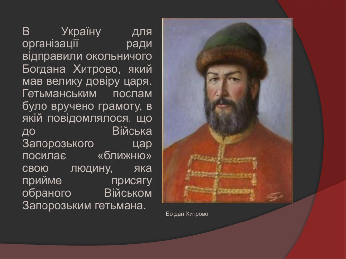 В Україну для організації ради відправили окольничого Богдана Хитрово, який мав велику довіру царя. Гетьманським послам було вручено грамоту, в якій повідомлялося, що до Війська Запорозького цар посилає «ближню» свою людину, яка прийме присягу обраного Військом Запорозьким гетьмана. Богдан Хитрово
