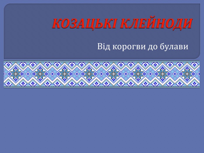 КОЗАЦЬКІ КЛЕЙНОДИВід корогви до булави
