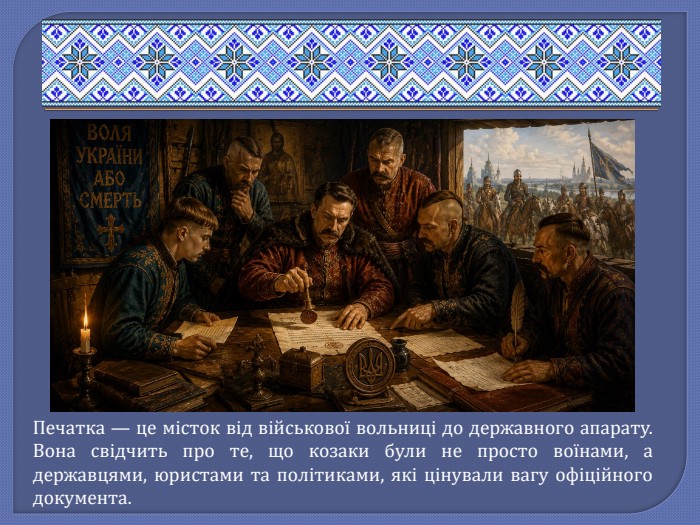 Печатка — це місток від військової вольниці до державного апарату. Вона свідчить про те, що козаки були не просто воїнами, а державцями, юристами та політиками, які цінували вагу офіційного документа.