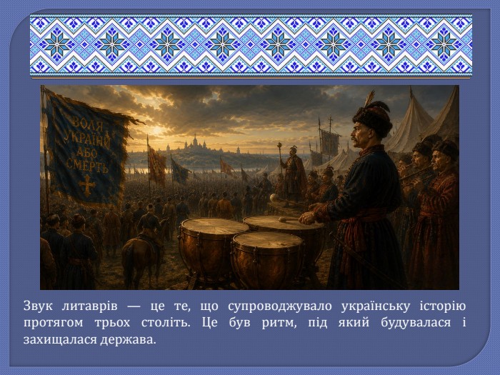 Звук литаврів — це те, що супроводжувало українську історію протягом трьох століть. Це був ритм, під який будувалася і захищалася держава.