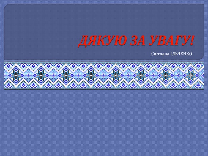 ДЯКУЮ ЗА УВАГУ!Світлана ІЛЬЧЕНКО