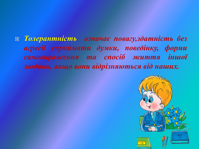  Толерантність  означає повагу,здатність без агресії сприймати думки, поведінку, форми самовираження та спосіб життя іншої людини, якщо вони відрізняються від наших. 