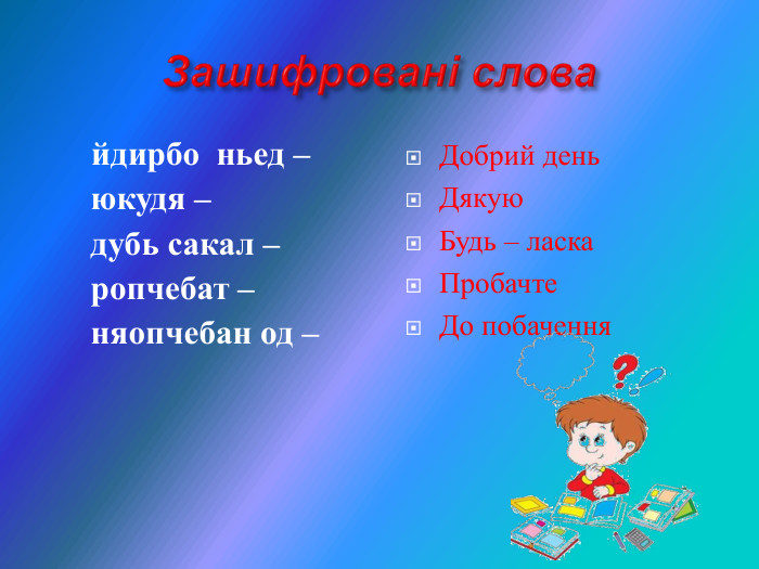  йдирбо  ньед –      юкудя –      дубь сакал –      ропчебат –      няопчебан од –          Добрий день Дякую Будь – ласка Пробачте До побачення  